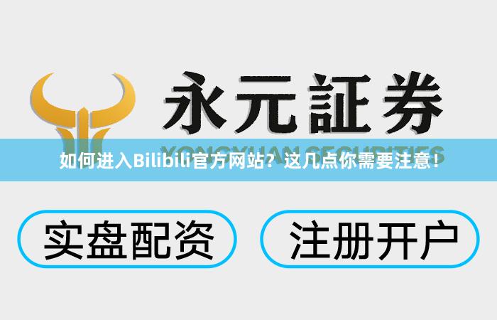 如何进入Bilibili官方网站?这几点你需要注意!