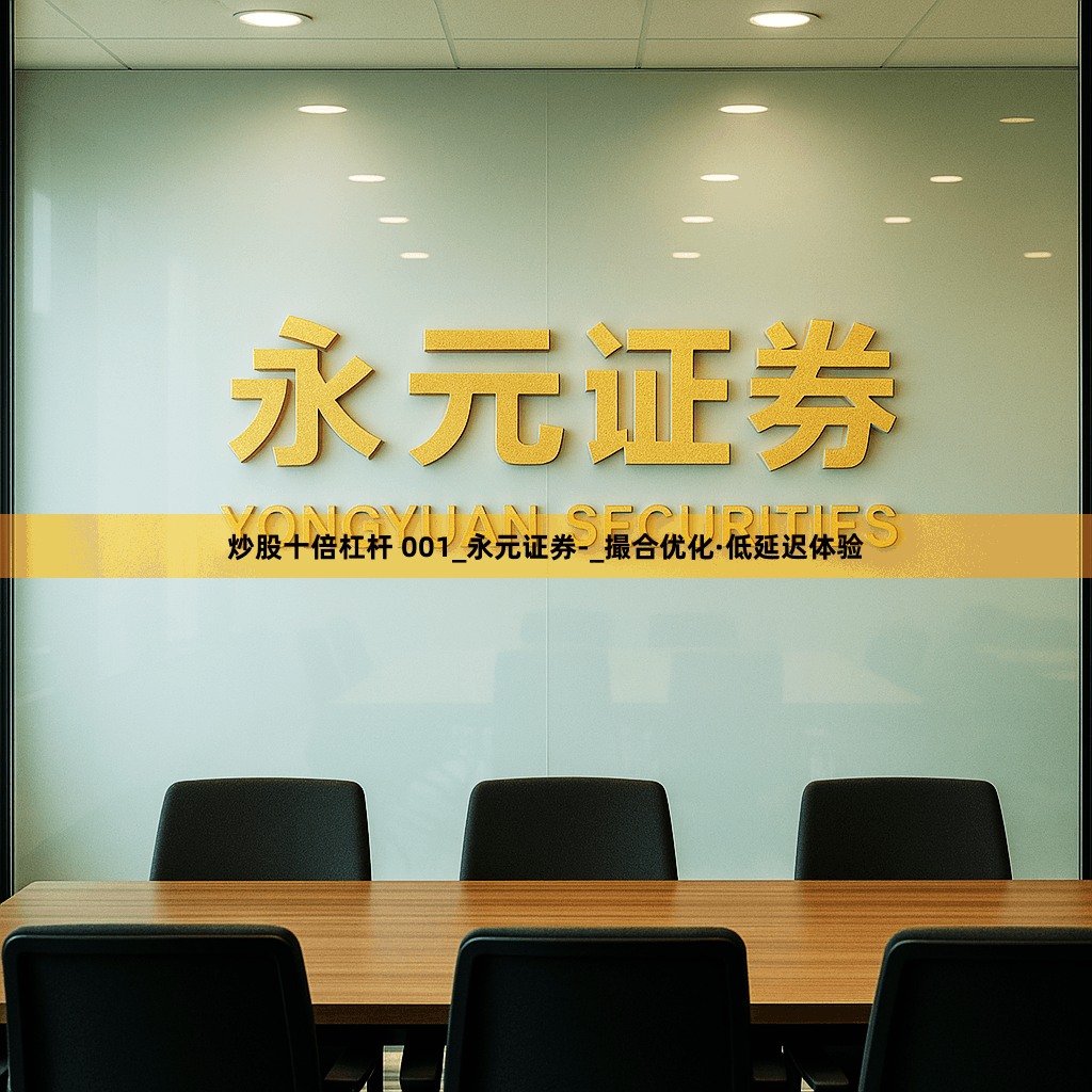 炒股十倍杠杆 001_永元证券-_撮合优化·低延迟体验