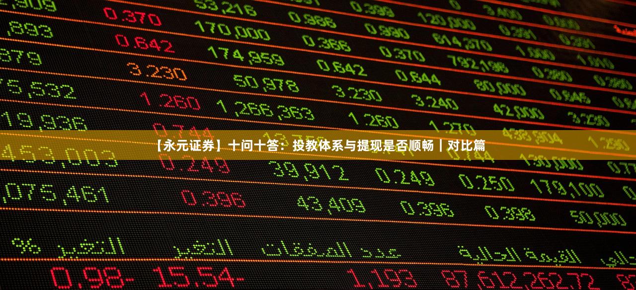 【永元证券】十问十答：投教体系与提现是否顺畅｜对比篇
