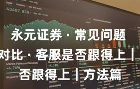 永元证券 · 常见问题 · 行业对比 · 客服是否跟得上｜方法篇