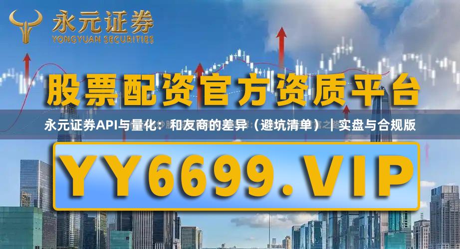 永元证券API与量化：和友商的差异（避坑清单）｜实盘与合规版