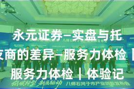 永元证券—实盘与托管—和友商的差异—服务力体检｜体验记