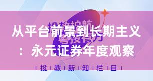 从平台前景到长期主义：永元证券年度观察