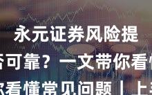 永元证券风险提示是否可靠？一文带你看懂常见问题｜上手指南