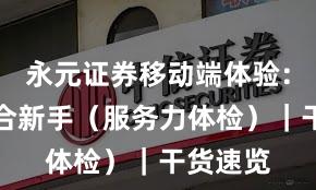 永元证券移动端体验：是否适合新手（服务力体检）｜干货速览