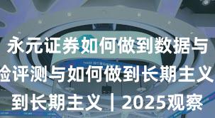 永元证券如何做到数据与洞察？体验评测与如何做到长期主义｜2025观察