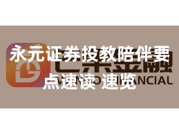 永元证券投教陪伴要点速读 速览