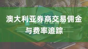 澳大利亚券商交易佣金与费率追踪