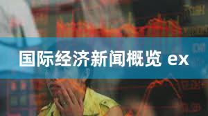 国际经济新闻概览 ex