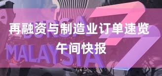 再融资与制造业订单速览 午间快报