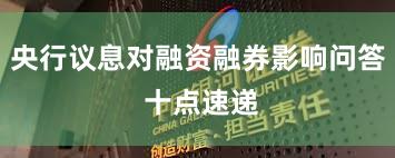 央行议息对融资融券影响问答 十点速递