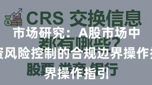 市场研究：A股市场中配资风险控制的合规边界操作指引