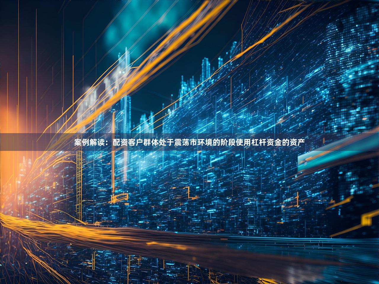 案例解读：配资客户群体处于震荡市环境的阶段使用杠杆资金的资产