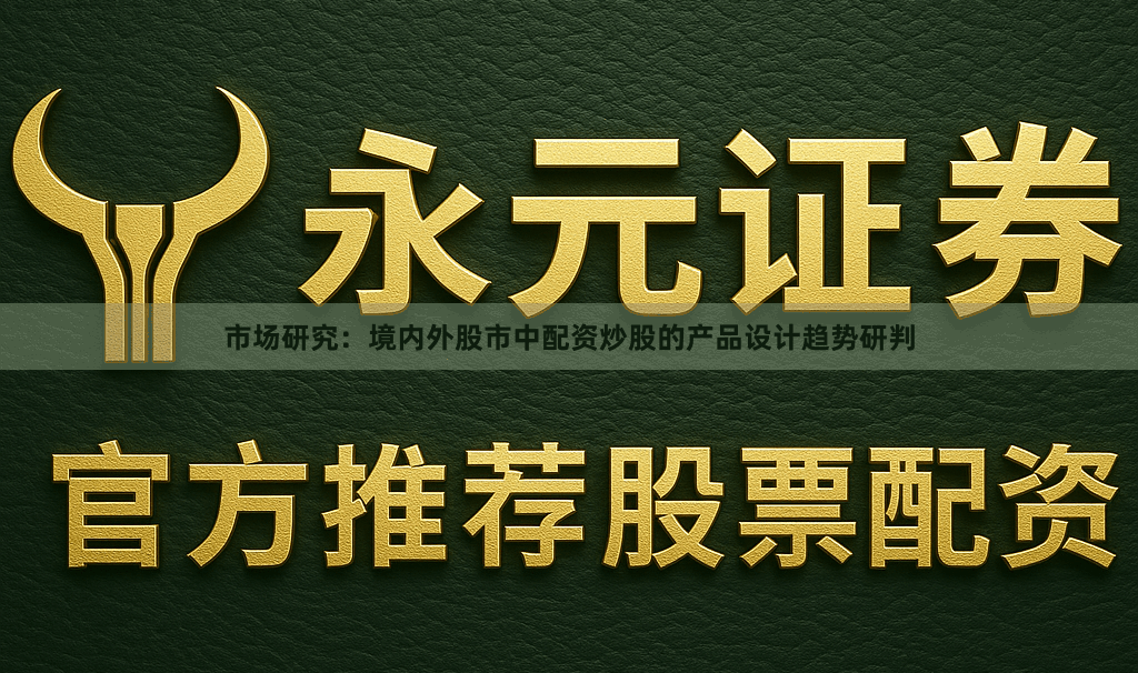 市场研究:境内外股市中配资炒股的产品设计趋势研判