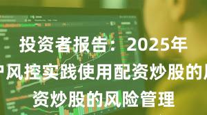 投资者报告：2025年以来账户风控实践使用配资炒股的风险管理