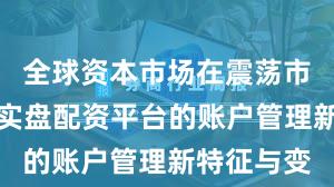 全球资本市场在震荡市环境中中实盘配资平台的账户管理新特征与变
