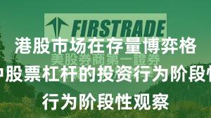 港股市场在存量博弈格局中中股票杠杆的投资行为阶段性观察