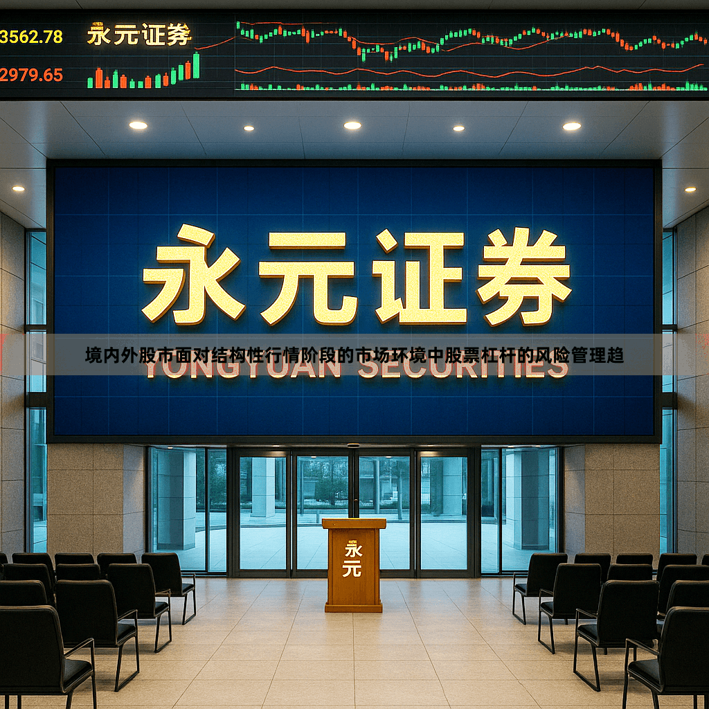 境内外股市面对结构性行情阶段的市场环境中股票杠杆的风险管理趋