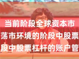 当前阶段全球资本市场处于震荡市环境的阶段中股票杠杆的账户管理