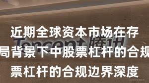 近期全球资本市场在存量博弈格局背景下中股票杠杆的合规边界深度