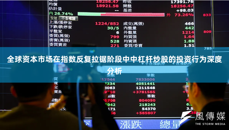 全球资本市场在指数反复拉锯阶段中中杠杆炒股的投资行为深度分析
