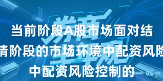 当前阶段A股市场面对结构性行情阶段的市场环境中配资风险控制的