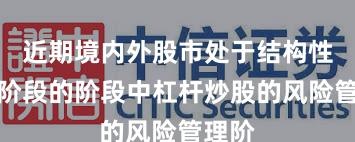 近期境内外股市处于结构性行情阶段的阶段中杠杆炒股的风险管理阶