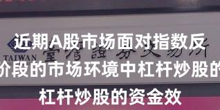 近期A股市场面对指数反复拉锯阶段的市场环境中杠杆炒股的资金效