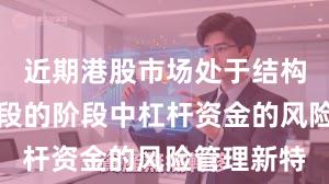 近期港股市场处于结构性行情阶段的阶段中杠杆资金的风险管理新特