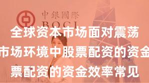 全球资本市场面对震荡市环境的市场环境中股票配资的资金效率常见