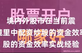 境内外股市在当前震荡市环境里中配资炒股的资金效率实战经验