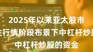 2025年以来亚太股市在结构性行情阶段布景下中杠杆炒股的资金