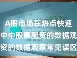 A股市场在热点快速轮动时期中中股票配资的数据观察常见误区
