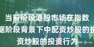 当前阶段港股市场在指数反复拉锯阶段背景下中配资炒股的投资行为
