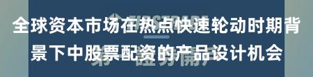 全球资本市场在热点快速轮动时期背景下中股票配资的产品设计机会
