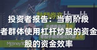 投资者报告：当前阶段投资者群体使用杠杆炒股的资金效率