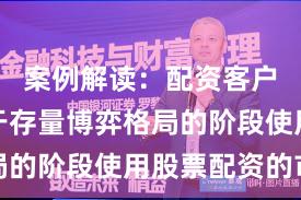 案例解读：配资客户群体处于存量博弈格局的阶段使用股票配资的市