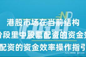 港股市场在当前结构性行情阶段里中股票配资的资金效率操作指引