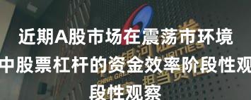 近期A股市场在震荡市环境中中股票杠杆的资金效率阶段性观察