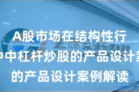 A股市场在结构性行情阶段中中杠杆炒股的产品设计案例解读
