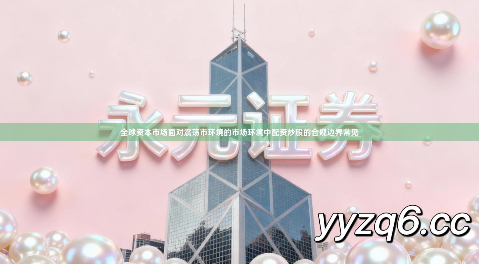 全球资本市场面对震荡市环境的市场环境中配资炒股的合规边界常见