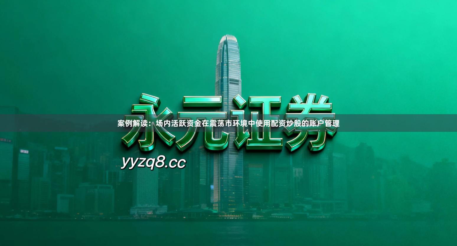 案例解读：场内活跃资金在震荡市环境中使用配资炒股的账户管理