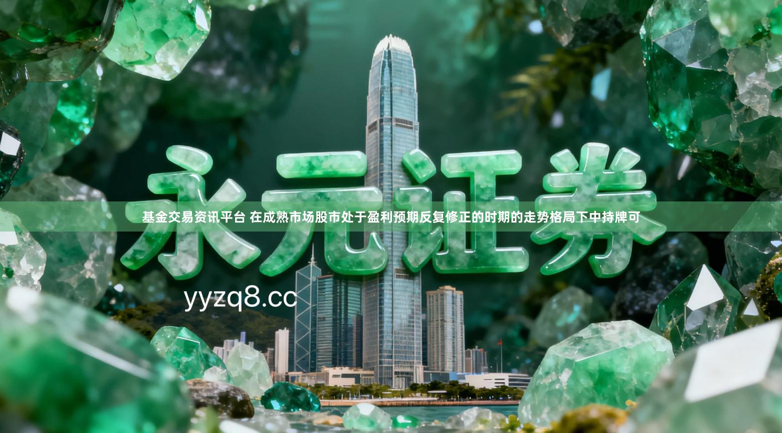 基金交易资讯平台 在成熟市场股市处于盈利预期反复修正的时期的走势格局下中持牌可