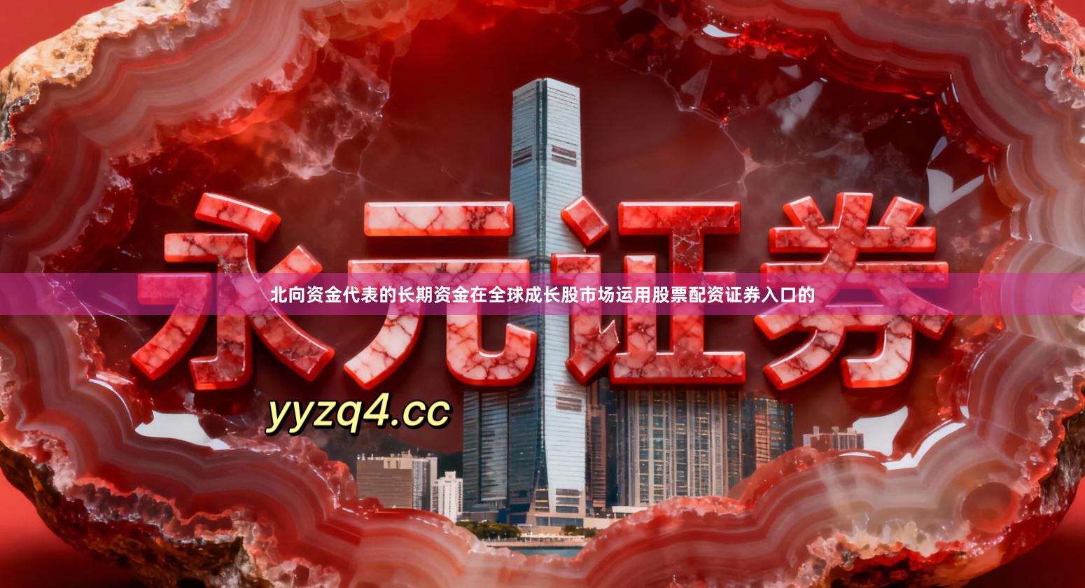 北向资金代表的长期资金在全球成长股市场运用股票配资证券入口的