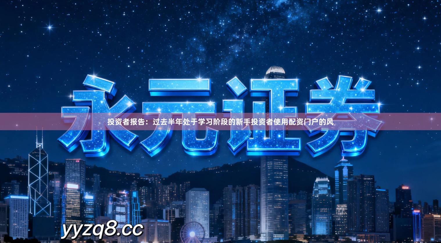 投资者报告：过去半年处于学习阶段的新手投资者使用配资门户的风