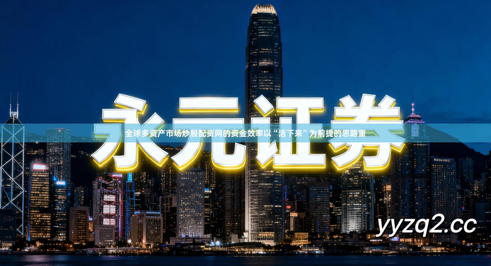 全球多资产市场炒股配资网的资金效率以“活下来”为前提的思路重