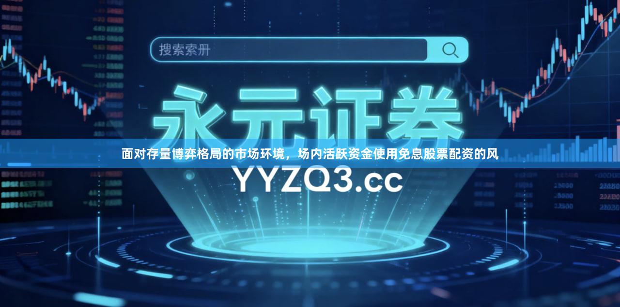 面对存量博弈格局的市场环境，场内活跃资金使用免息股票配资的风