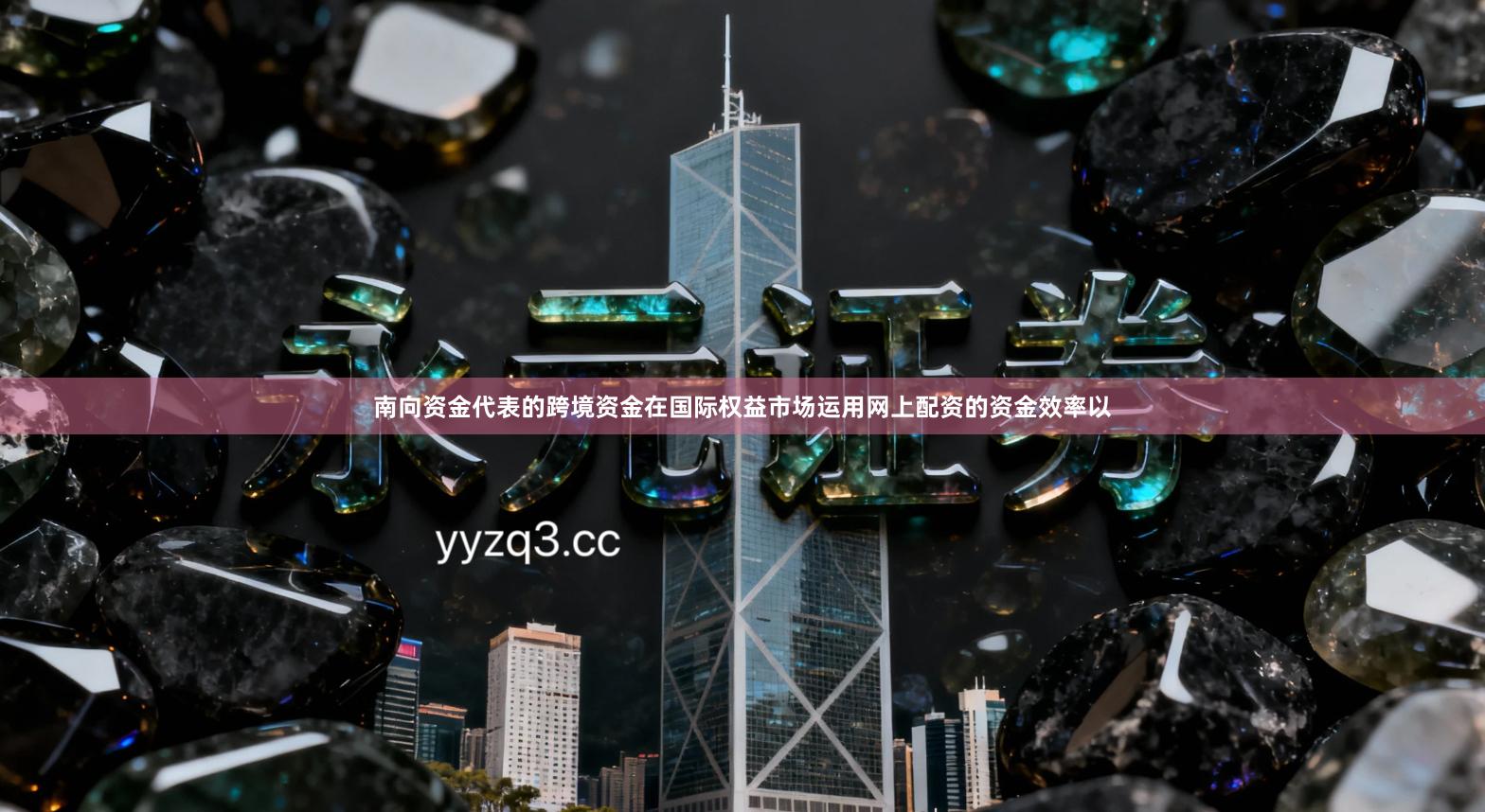 南向资金代表的跨境资金在国际权益市场运用网上配资的资金效率以