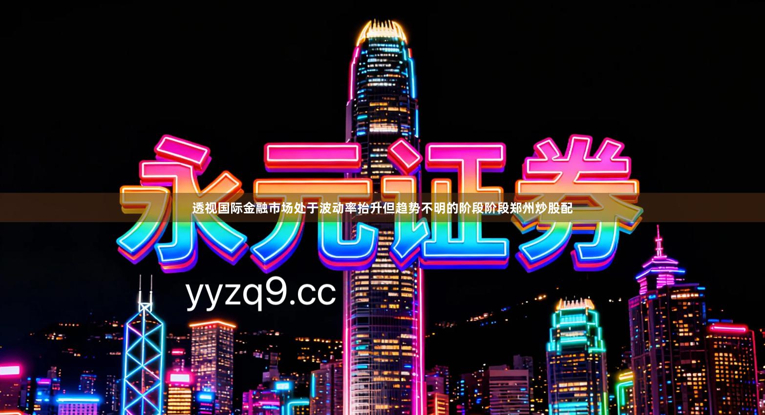 透视国际金融市场处于波动率抬升但趋势不明的阶段阶段郑州炒股配