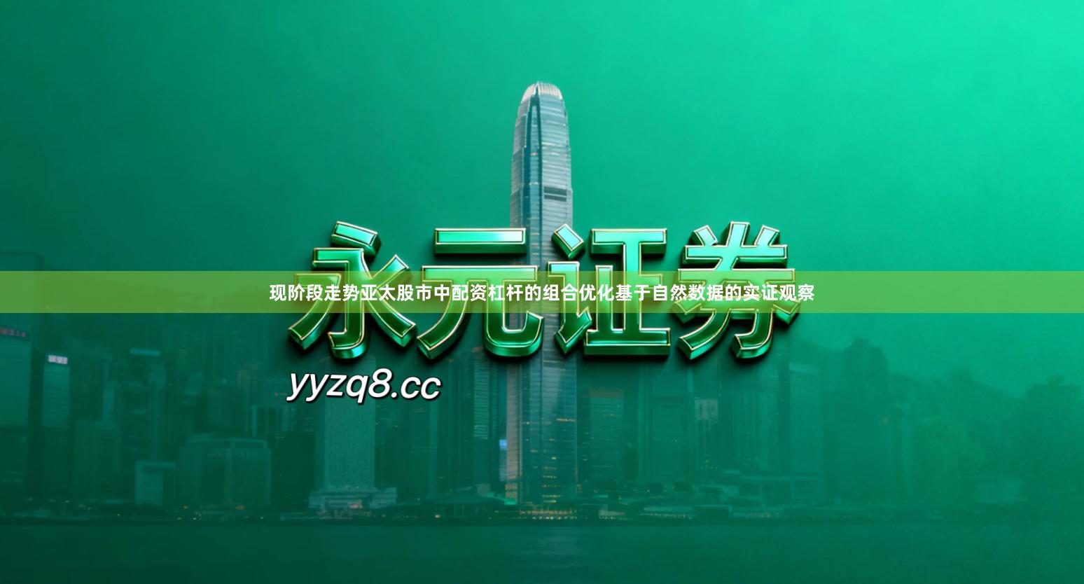 现阶段走势亚太股市中配资杠杆的组合优化基于自然数据的实证观察